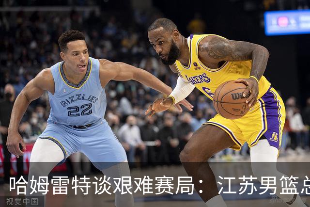 哈姆雷特谈艰难赛局：江苏男篮总能逆袭