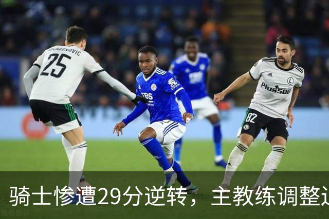 骑士惨遭29分逆转，主教练调整迫在眉睫！